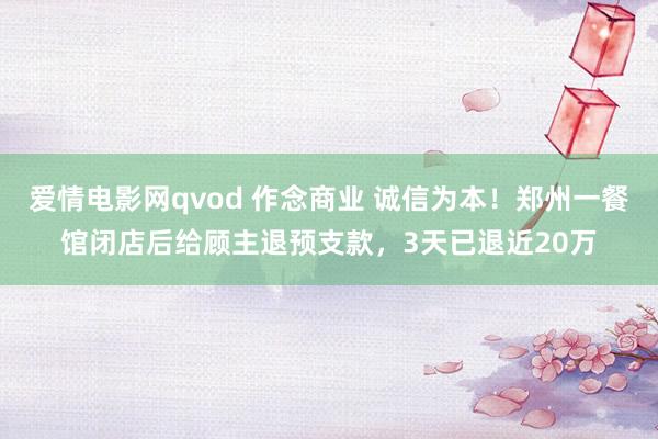 爱情电影网qvod 作念商业 诚信为本！郑州一餐馆闭店后给顾主退预支款，3天已退近20万